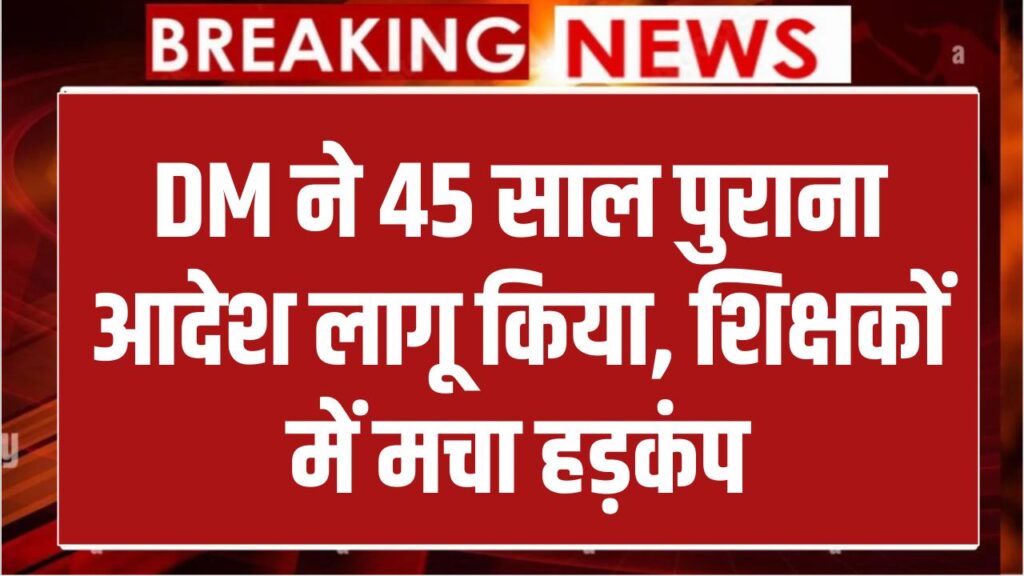Education News: DM ने 45 साल पुराना आदेश किया लागू! शिक्षकों में मचा हड़कंप, जानें पूरा मामला