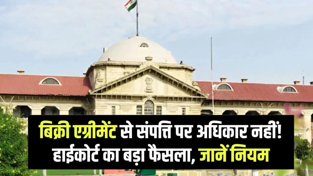 High Court Order: सिर्फ बिक्री एग्रीमेंट (Sale Agreement) से नहीं मिलता संपत्ति पर अधिकार! हाईकोर्ट का सख्त आदेश, जानें क्या है जरूरी