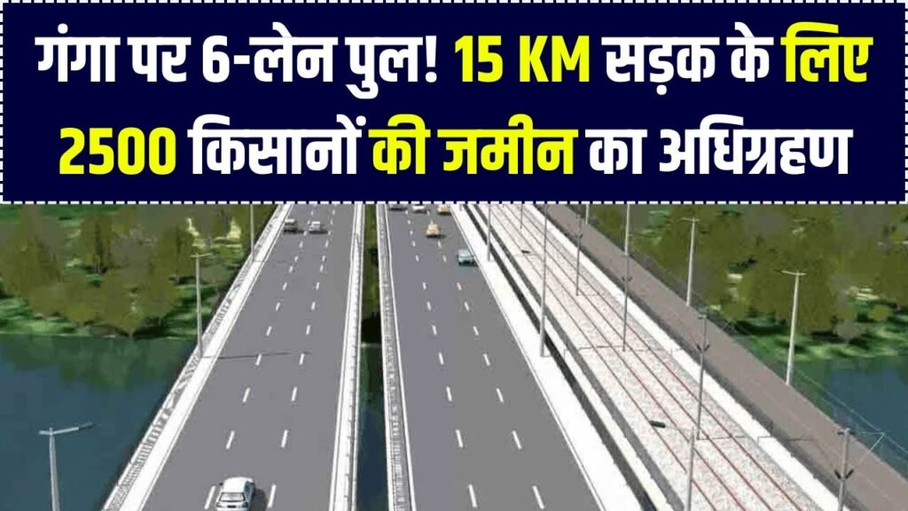 Land Acquisition: गंगा नदी पर छह लेन पुल के लिए बड़ा अधिग्रहण! 2500 किसानों की 15 KM लंबी सड़क के लिए ली जाएगी जमीन