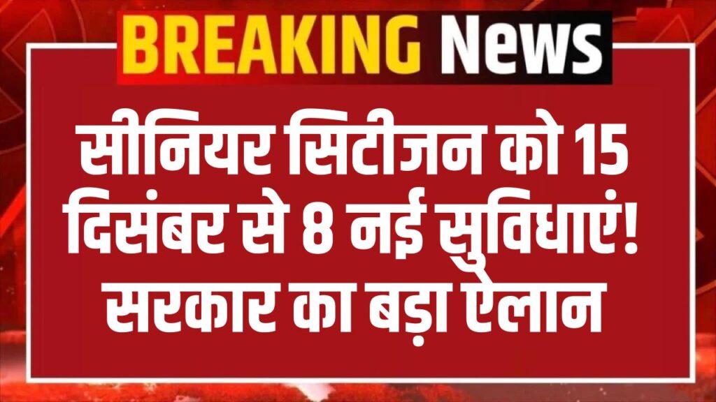 Senior Citizen New Benefits: 15 दिसंबर से मिलेंगे 8 नई सुविधाएं! सीनियर सिटीजन के लिए सरकार का बड़ा ऐलान