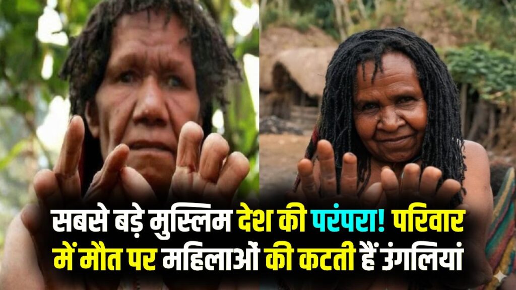 दुनिया के सबसे बड़े मुस्लिम देश में अजीब परंपरा! परिवार में मौत होने पर महिलाओं की काट देते हैं उंगलियां