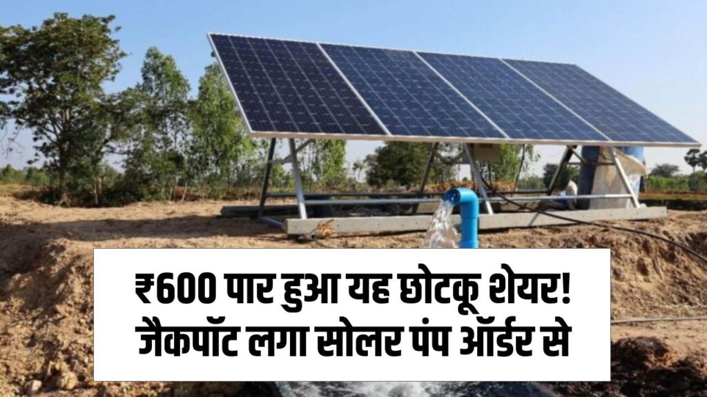 ₹600 के पार गया ये छोटकू शेयर! सोलर पंप ऑर्डर ने लगाया जैकपॉट