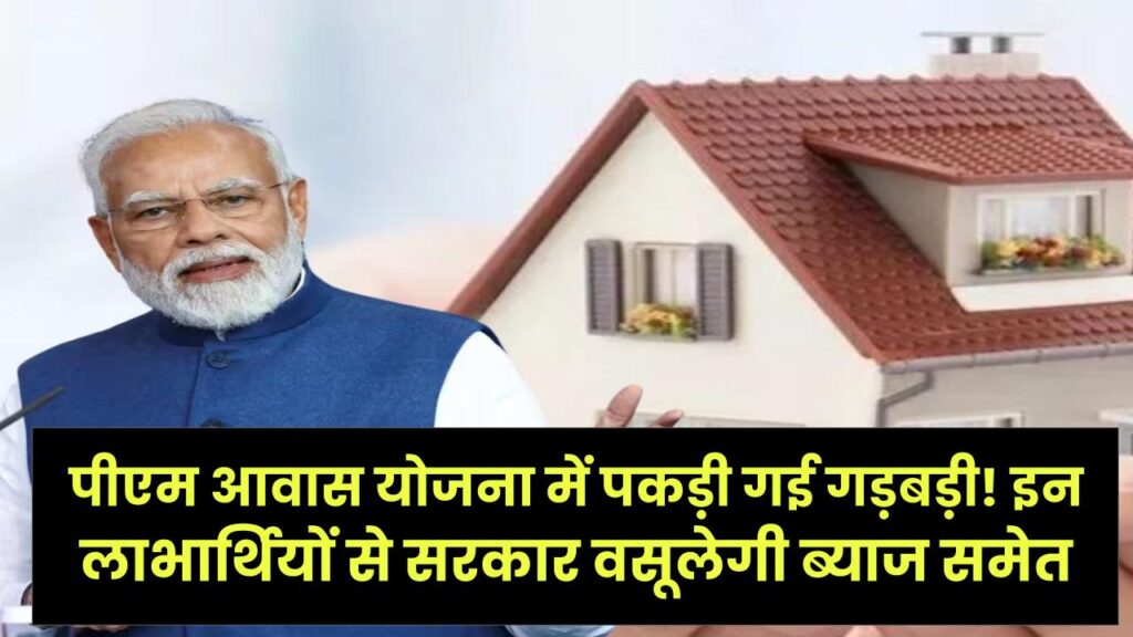 PM Awas Yojana में पकड़ी गई गड़बड़ी! इन लाभार्थियों से सरकार वसूलेगी ब्याज समेत पूरा पैसा, जांच तेज