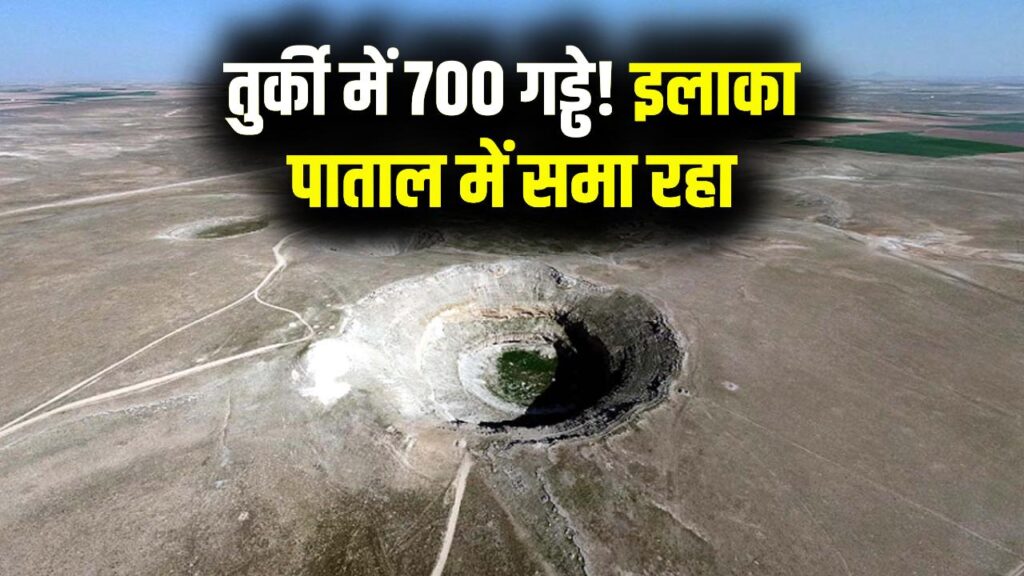 तुर्की में अचानक बन गए 700 गड्ढे! पूरा इलाका पाताल में समाता जा रहा है