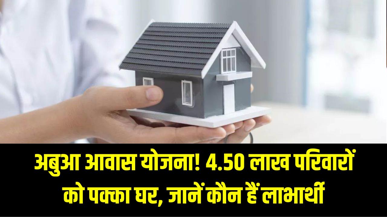 Abua Awas Yojana: सरकार 4.50 लाख परिवारों को देगी पक्का घर, जानें किसे मिलेगा लाभ