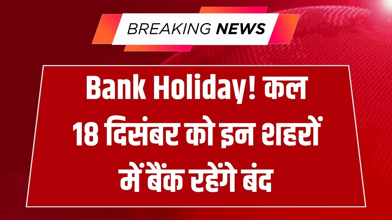 Bank Holiday: कल 18 दिसंबर को इन शहरों में बंद रहेंगे बैंक! घर से निकलने से पहले चेक करें RBI की लिस्ट