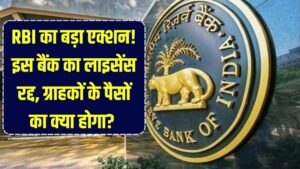 RBI का बड़ा एक्शन! इस बैंक का लाइसेंस रद्द, ग्राहक परेशान, जानें क्या होगा अब आपके पैसों का?
