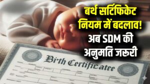 Birth Certificate Rule Change: अब बिना SDM की अनुमति नहीं बनेगा जन्म प्रमाण पत्र! सरकार ने बदले नियम, तुरंत जान लें