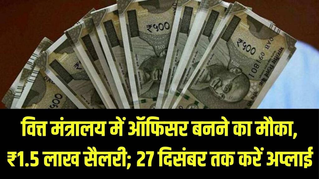 Central Govt Jobs: वित्त मंत्रालय में ऑफिसर बनने का मौका! ₹1.5 लाख सैलरी और सरकारी बंगला, 27 दिसंबर से पहले कर दें अप्लाई