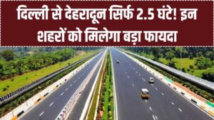 Delhi-Dehradun Expressway: दिल्ली से देहरादून सिर्फ 2.5 घंटे में! यूपी के इन शहरों की चमकेगी किस्मत