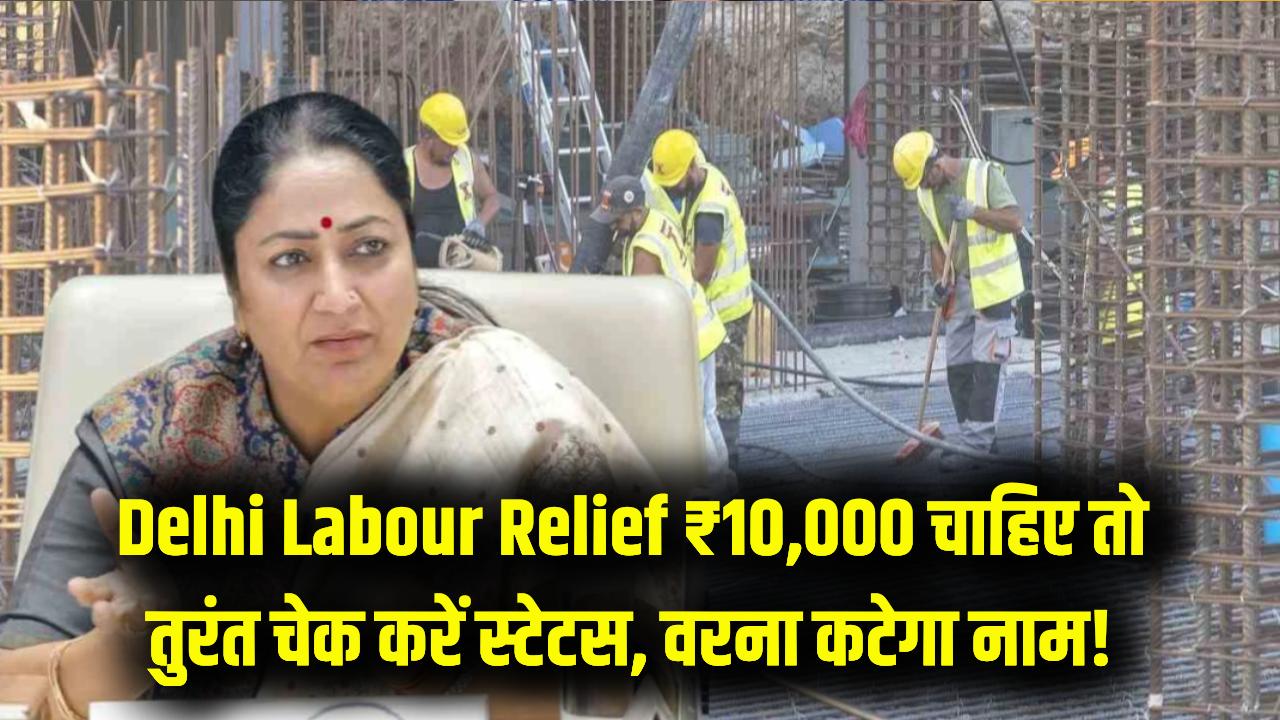 Delhi Labour Relief: इन मजदूरों को नहीं मिलेंगे ₹10,000! अनवेरिफाइड होने पर लिस्ट से कटेगा नाम, तुरंत चेक करें अपना स्टेटस