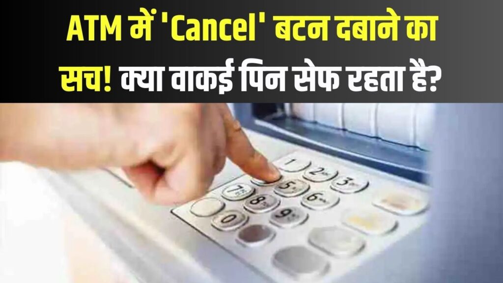 क्या 'Cancel' दबाने से सच में पिन सेफ रहता है? जानें ATM से जुड़ी वो हकीकत जो बैंक भी नहीं बताते