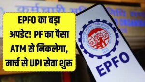 EPFO Big Update: ATM से निकलेगा PF का पैसा मार्च से UPI से जुड़ जाएगा PF अकाउंट! प्रोसेस होगा बेहद आसान