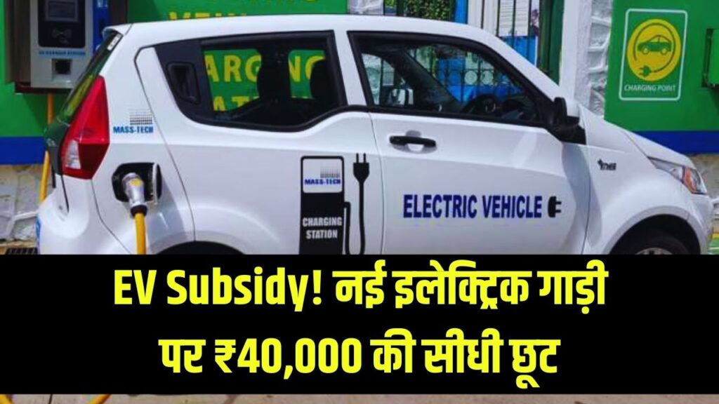 EV Subsidy: नई इलेक्ट्रिक गाड़ी पर मिलेगी ₹40,000 की सीधी छूट, जानें सरकार की नई पॉलिसी के फायदे