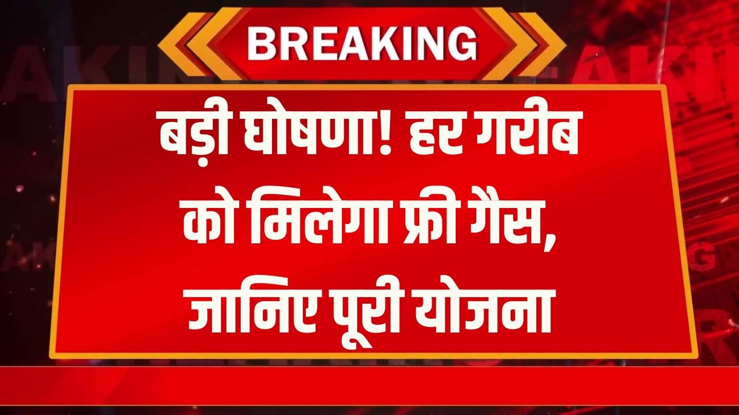 हर गरीब परिवार को मिलेगा फ्री गैस कनेक्शन! सरकार बनाने जा रही नई योजना, देखें