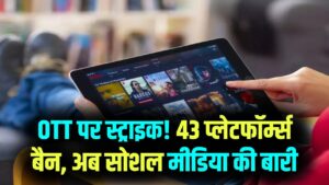OTT पर सरकार की सख्ती! 43 प्लेटफॉर्म बैन, सोशल मीडिया के लिए भी आ रहे हैं नए नियम