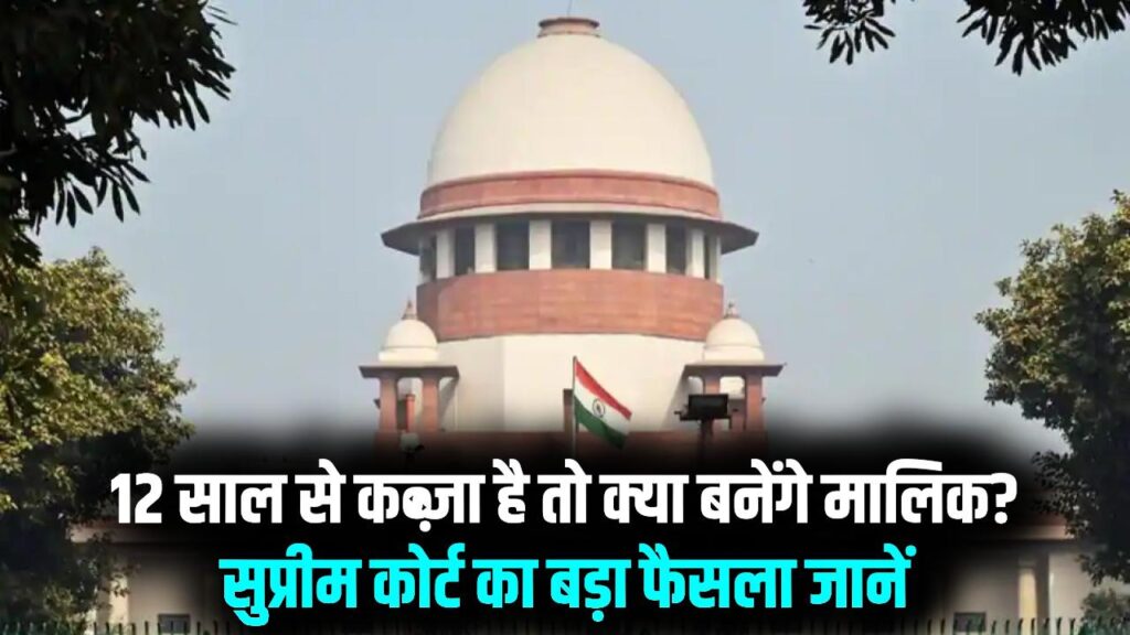12 साल से जमीन-मकान पर है आपका कब्जा तो क्या आप बन जाएंगे मालिक? सुप्रीम कोर्ट का बड़ा फैसला, जानें