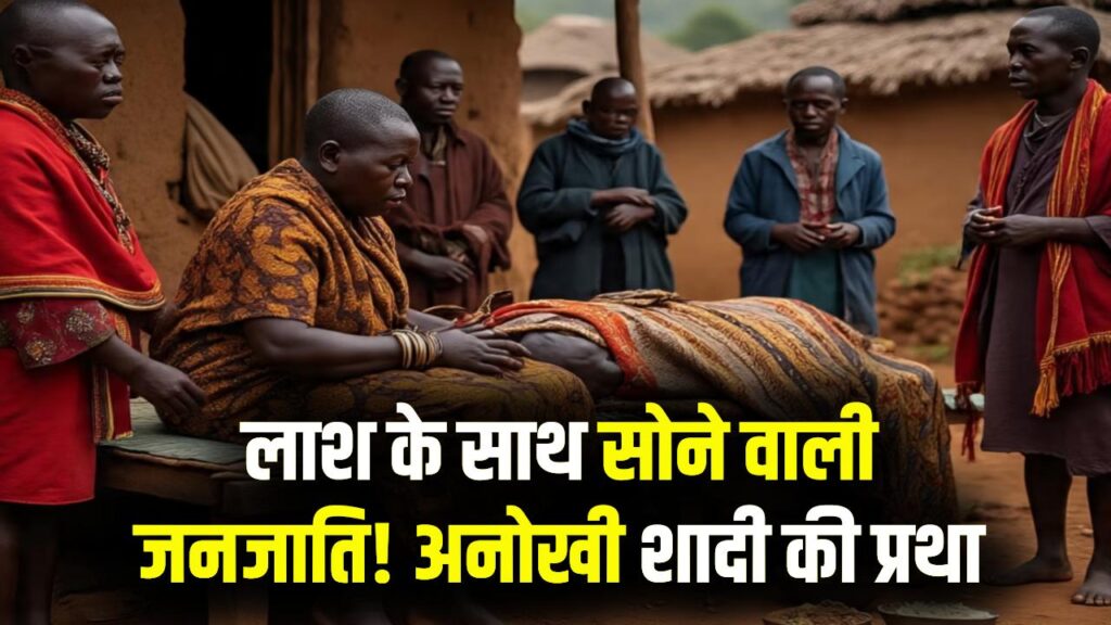 इस जनजाति में लाश के साथ सोती हैं महिलाएं! सपने से मिलती है शादी की इजाजत, जानें अनोखी प्रथा