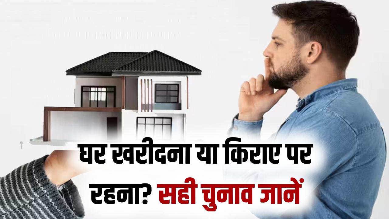 घर खरीदना बेहतर या रेंट पर रहना? सालों पुरानी बहस का सही जवाब जानें, इसके बाद कोई कन्फ्यूजन नहीं बचेगा