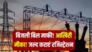 बिजली बिल माफी का आखिरी मौका! रजिस्ट्रेशन की अंतिम तिथि से पहले करवाएं बिल माफ