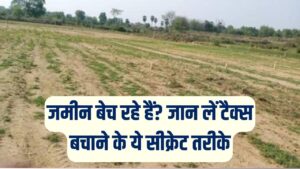 जमीन बेचने वाले सावधान! कैपिटल गेन टैक्स बचाने के तरीके जान लो, बच जाएंगे आपके लाखों रुपये