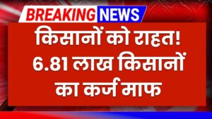 6.81 लाख किसानों का कर्ज माफ! सरकार ने किया बड़ा ऐलान, जानें किसे मिलेगा फायदा