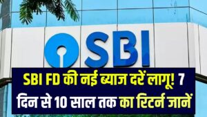 आज से SBI में FD पर नई ब्याज दरें लागू! 7 दिन से 10 साल तक जानें कितना मिलेगा रिटर्न