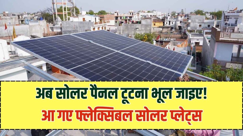 अब सोलर पैनल टूटने-फूटने का डर खत्म! बाजार में आई फ्लैक्सिबल सोलर प्लेट, कहीं भी मोड़कर ले जाएं साथ