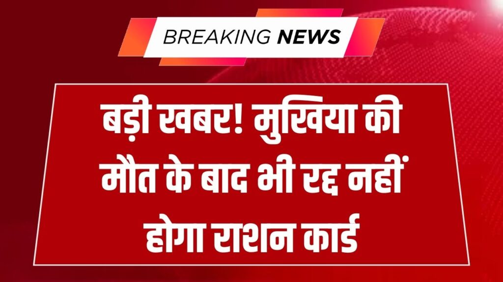 राशन कार्ड अपडेट: अब घर के मुखिया की मृत्यु के बाद भी नहीं कटेगा राशन कार्ड, जानें नया मुखिया बनाने की प्रक्रिया