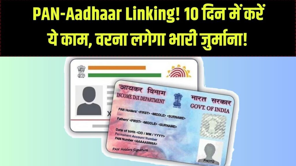 PAN–Aadhaar Link: सिर्फ 10 दिन बचे, नहीं कराया लिंक तो होगा बड़ा नुकसान, जानें पूरा प्रोसेस