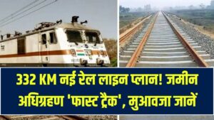Rail Project Update: 332 KM लंबी नई रेल लाइन का प्लान तैयार! किसानों की जमीन अधिग्रहण पर फास्ट ट्रैक, मुआवजा जानें