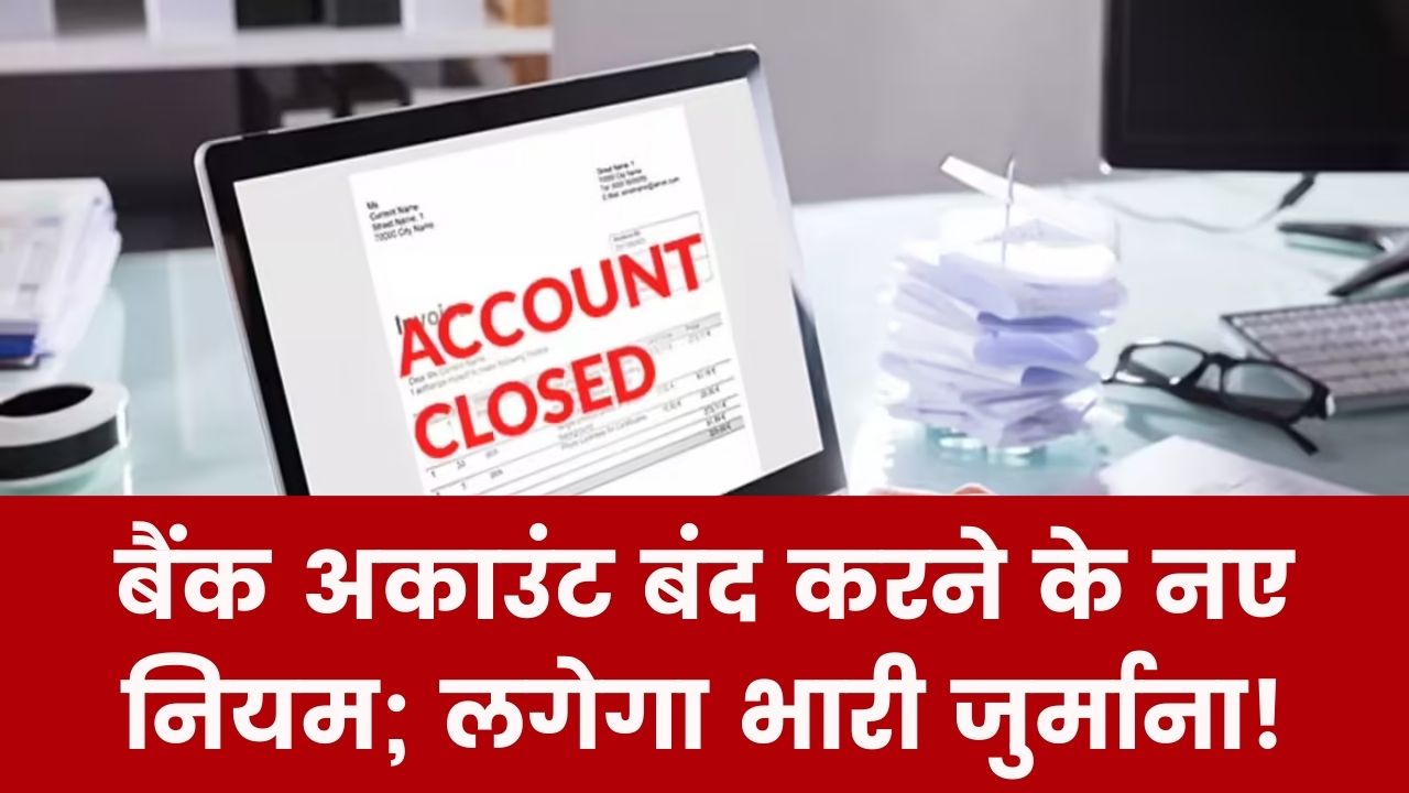 Bank Rule: अकाउंट बंद कराने से पहले पढ़ लें ये नियम! लग सकता है भारी जुर्माना, इन बातों का रखें ख्याल