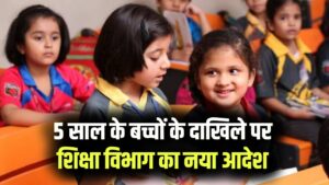 5 साल के बच्चे को एडमिशन को लेकर आए नियम, शिक्षा विभाग का आदेश जारी