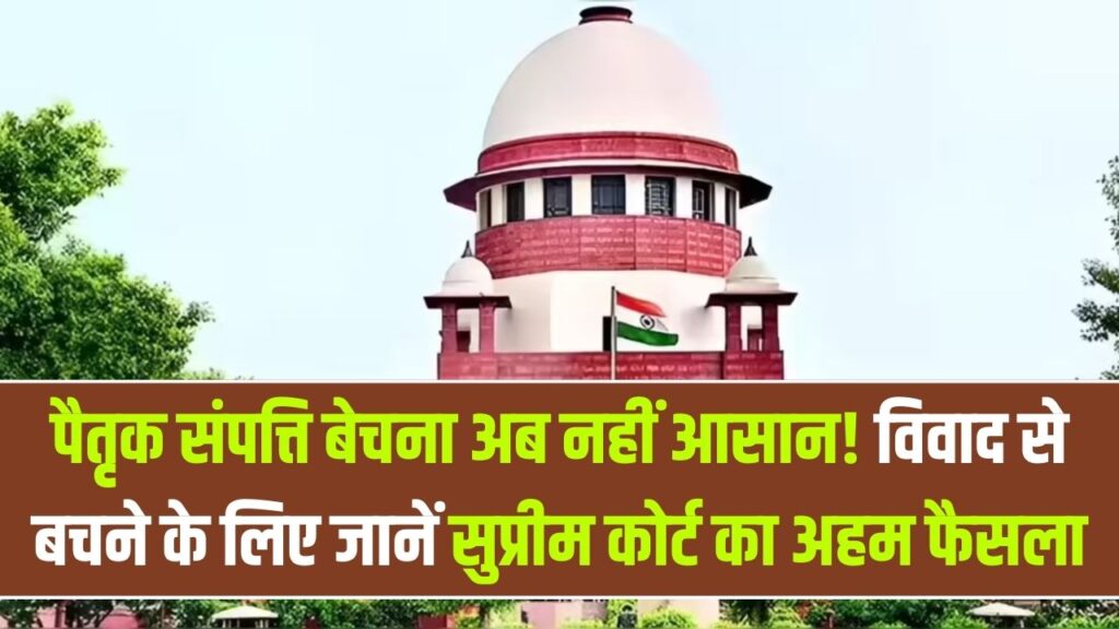 अब पैतृक संपत्ति बेचना अब नहीं होगा आसान! संपत्ति विवाद से बचने के लिए जानें सुप्रीम कोर्ट का अहम फैसला