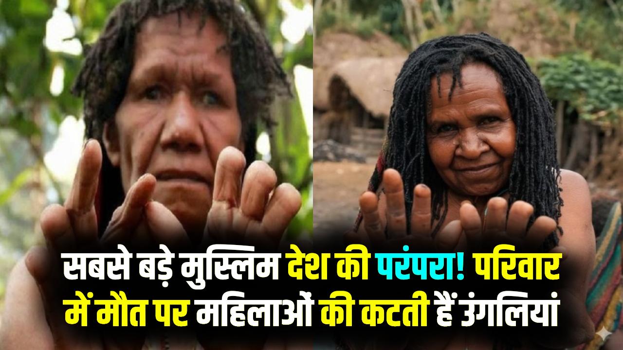 दुनिया के सबसे बड़े मुस्लिम देश में अजीब परंपरा! परिवार में मौत होने पर महिलाओं की काट देते हैं उंगलियां