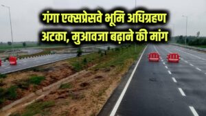 गंगा एक्सप्रेसवे में भूमि अधिग्रहण फंसा! मुआवजा बढ़ाने की किसानों की मांग से अटका प्रोजेक्ट