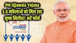 PM Ujjawala Yojana 3.0: महिलाओं को मिल रहा मुफ्त गैस सिलेंडर! PM उज्ज्वला योजना 3.0 के लिए तुरंत भरें फॉर्म