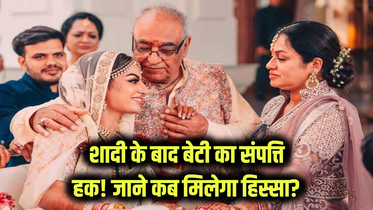 शादी के बाद बदल जाते हैं बेटियों की संपत्ति के नियम! जानें कब और कैसे मिलता है पिता की जायदाद में हिस्सा