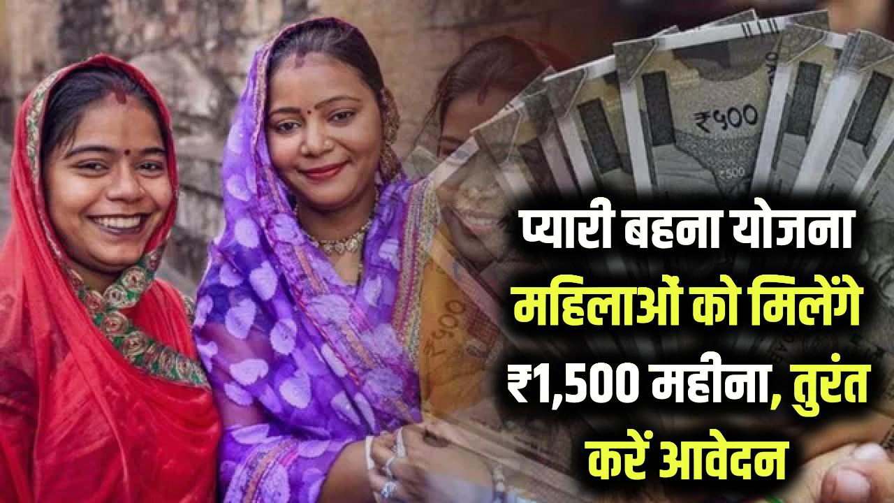 Pyari Behna Yojana: महिलाओं को हर महीने मिल रहे हैं ₹1,500! इस योजना का लाभ ऐसे मिलेगा, तुरंत करें आवेदन