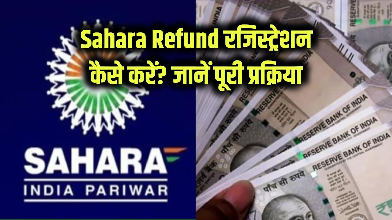 Sahara Refund Registration Kaise Kare Process: सहारा पोर्टल पर रिफंड! रजिस्ट्रेशन कैसे करें? जानें पूरी प्रक्रिया