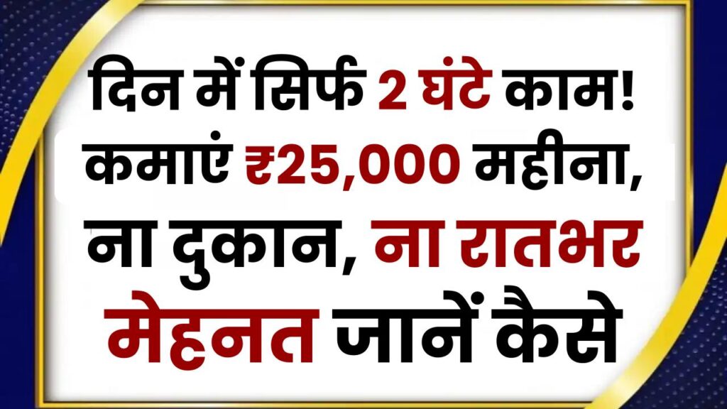 Work From Home: दिन में सिर्फ 2 घंटे काम! कमाएं ₹25,000 महीना, ना दुकान, ना रातभर मेहनत